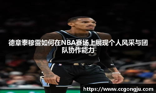 德章泰穆雷如何在NBA赛场上展现个人风采与团队协作能力