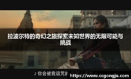 拉波尔特的奇幻之旅探索未知世界的无限可能与挑战