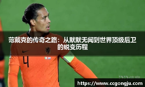范戴克的传奇之路：从默默无闻到世界顶级后卫的蜕变历程