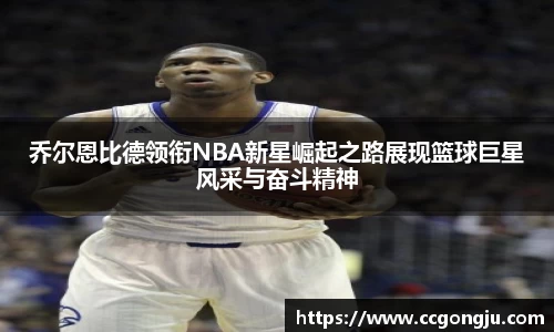 乔尔恩比德领衔NBA新星崛起之路展现篮球巨星风采与奋斗精神