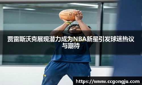 贾雷斯沃克展现潜力成为NBA新星引发球迷热议与期待