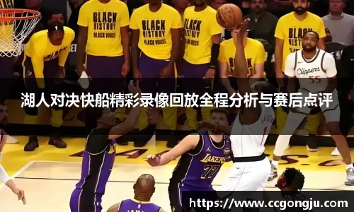 湖人对决快船精彩录像回放全程分析与赛后点评