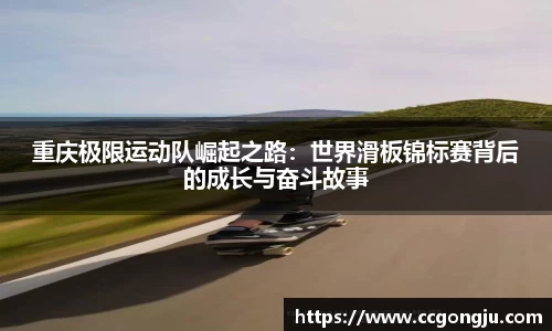 重庆极限运动队崛起之路：世界滑板锦标赛背后的成长与奋斗故事